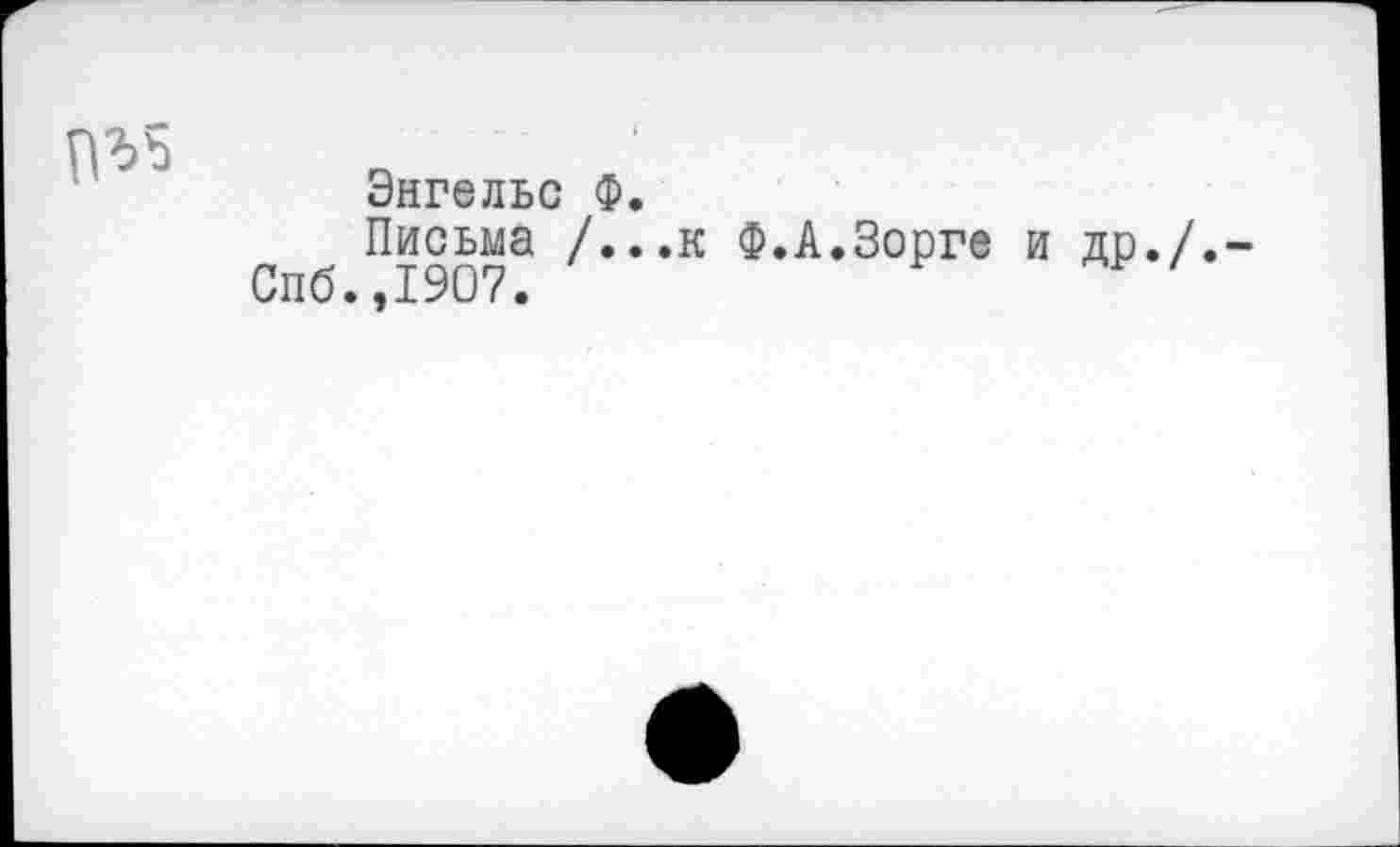 ﻿№5
Энгельс Ф.
Письма /...к Ф.А.Зорге и др./.-Спб.,1907.